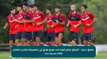 ملحق آسيا.. العراق يختبر قوته ضد هونغ كونغ في تحضيراته لكأس العالم 2026 بمدينة جدة